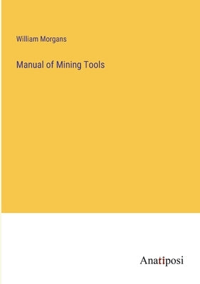 Manual of Mining Tools by Morgans, William