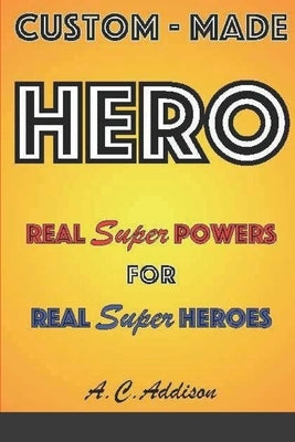 Custom-made HERO - Real Super Powers for Real Super Heroes by Addison, A. C.
