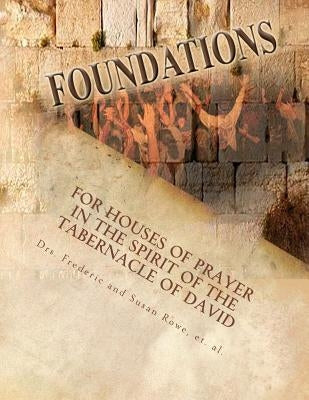 Foundations: For Houses of Prayer in the Spirit of the Tabernacle of David by Rowe, Frederic and Susan