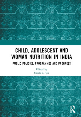 Child, Adolescent and Woman Nutrition in India: Public Policies, Programmes and Progress by Vir, Sheila C.