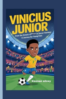 Vinicius Junior: From the Streets of Brazil to Soccer Stardom - A Journey for Young Fans by Silvey, Keenan