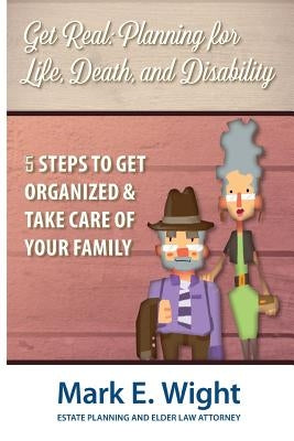 Get Real: Planning for Life, Death & Disability by Wight, Mark E.