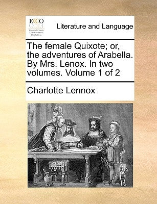 The Female Quixote; Or, the Adventures of Arabella. by Mrs. Lenox. in Two Volumes. Volume 1 of 2 by Lennox, Charlotte