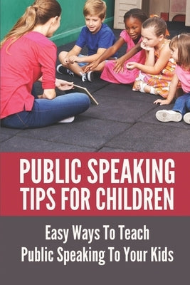 Public Speaking Tips For Children: Easy Ways To Teach Public Speaking To Your Kids: Types Of Public Speaking by Grivna, Marylou