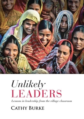 Unlikely Leaders: Lessons in Leadership from the Village Classroom by Burke, Cathy