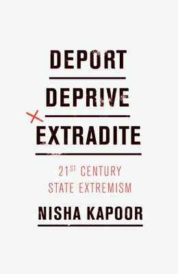 Deport, Deprive, Extradite: 21st Century State Extremism by Kapoor, Nisha