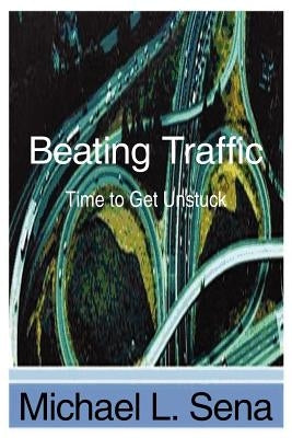 Beating Traffic: Time to Get Unstuck by Sena, Michael L.
