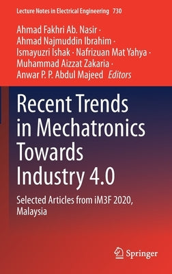 Recent Trends in Mechatronics Towards Industry 4.0: Selected Articles from Im3f 2020, Malaysia by Ab Nasir, Ahmad Fakhri