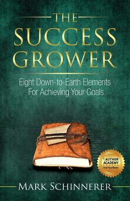 The Success Grower: Eight Down-to-Earth Elements For Achieving Your Goals by Schinnerer, Mark