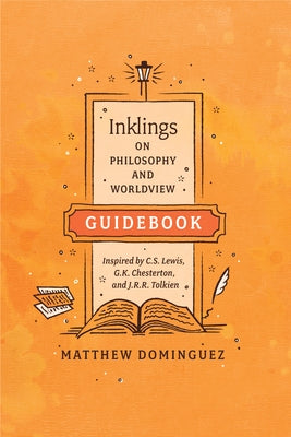 Inklings on Philosophy and Worldview Guidebook: Inspired by C.S. Lewis, G.K. Chesterton, and J.R.R. Tolkien by Dominguez, Matthew