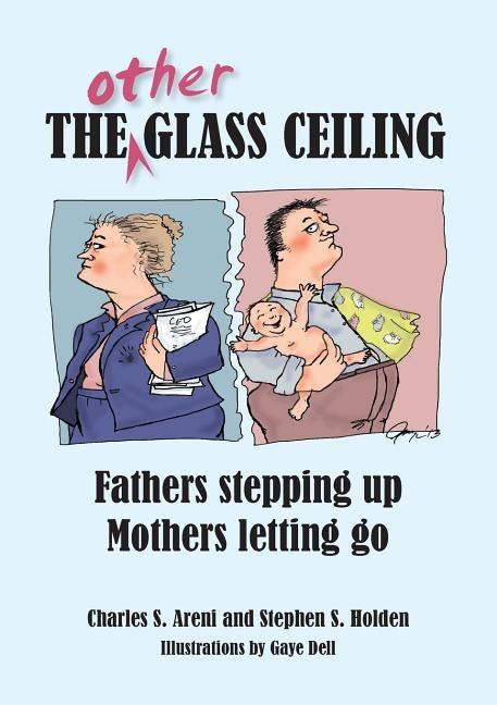 The Other Glass Ceiling: Fathers Stepping Up, Mothers Letting Go by Areni, Charles S.
