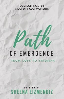 Path of Emergence: From Loss To Triumph by Eizmendiz, Sheena