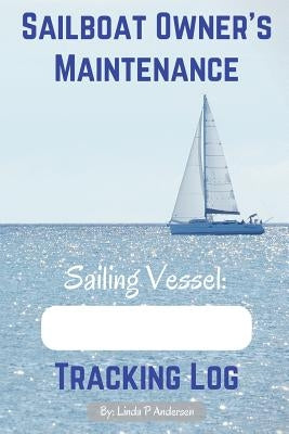 Sailboat Owner's Maintenance Tracking Log by Andersen, Linda P.