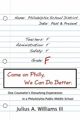 Come On Philly, We Can Do Better.: One Counselor's Disturbing Experiences in a Philadelphia Middle School by Williams III, Julius a.