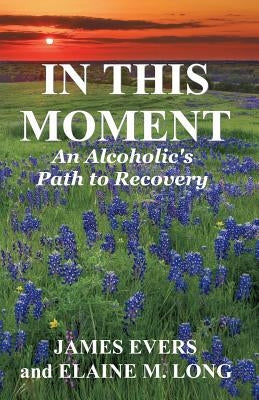 In This Moment: An Alcoholic's Path To Recovery by Long, Elaine M.