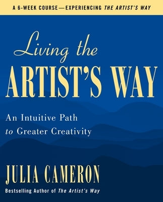 Living the Artist's Way: An Intuitive Path to Greater Creativity by Cameron, Julia