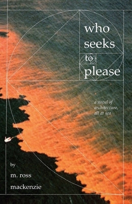 Who Seeks to Please: a novel of architecture, all at sea by MacKenzie, M. Ross