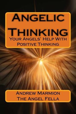 Angelic Thinking: Your Angels Help With Positive Thinking by Marmion, Andrew