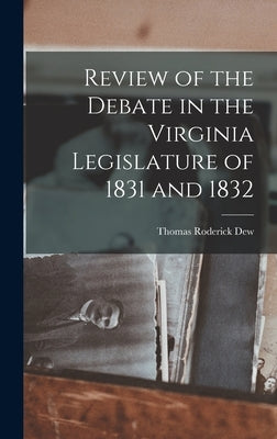 Review of the Debate in the Virginia Legislature of 1831 and 1832 by Dew, Thomas Roderick