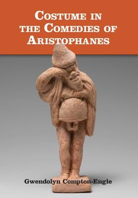 Costume in the Comedies of Aristophanes by Compton-Engle, Gwendolyn