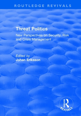 Threat Politics: New Perspectives on Security, Risk and Crisis Management by Eriksson, Johan