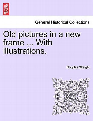 Old Pictures in a New Frame ... with Illustrations. by Straight, Douglas