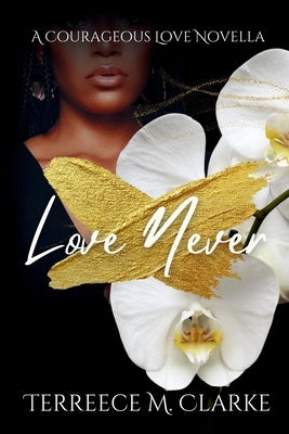 Love Never: A Courageous Love Novel by Clarke, Terreece M.