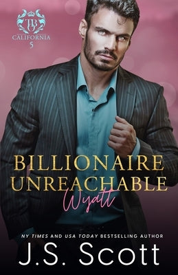 Billionaire Unreachable Wyatt (California Billionaires #5) by Scott, J. S.