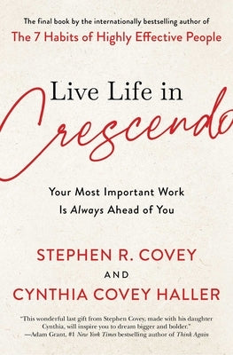 Live Life in Crescendo: Your Most Important Work Is Always Ahead of You by Covey, Stephen R.