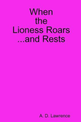 When the Lioness Roars...and Rests by Lawrence, A. D.