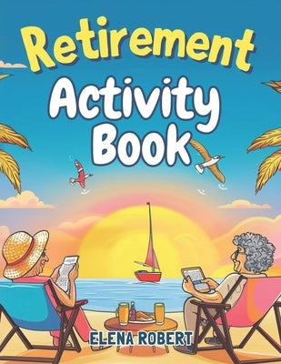 Retirement Activity Book: Puzzles, Coloring, Sudoku, Crosswords & More for Seniors: Brain Games and Relaxing Activities for Mental Stimulation a by Robert, Elena