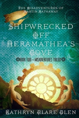 Shipwrecked Off Heramathea's Cove: The Misadventures of Martin Hathaway Book Two by Glen, Kathryn Clare