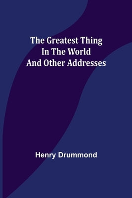 The Greatest Thing In the World and Other Addresses by Drummond, Henry