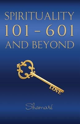 Spirituality 101-601 and Beyond by Shamaré