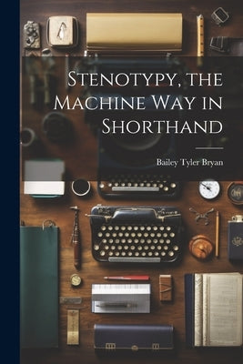 Stenotypy, the Machine way in Shorthand by Bryan, Bailey Tyler