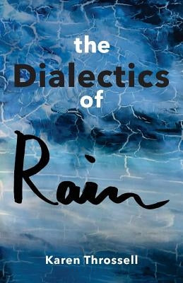 The Dialectics of Rain by Throssell, Karen
