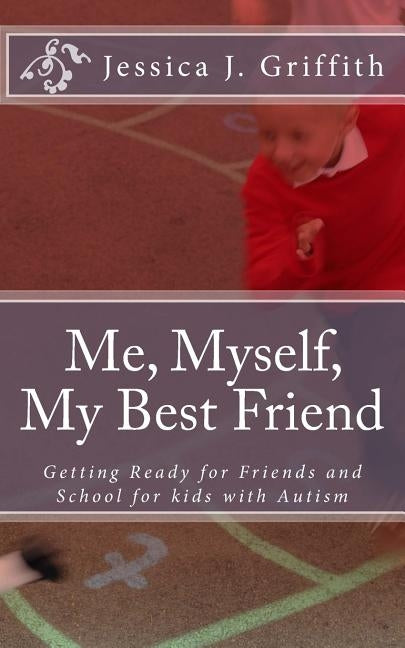 Me, Myself, My Best Friend: Getting Ready for Friends and School for kids with Autism by Griffith, Jessica J.