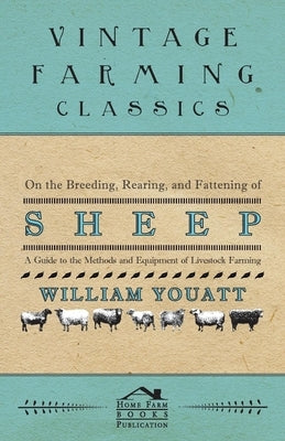 On the Breeding, Rearing, and Fattening of Sheep - A Guide to the Methods and Equipment of Livestock Farming by Youatt, William