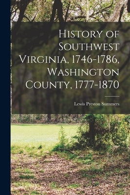 History of Southwest Virginia, 1746-1786, Washington County, 1777-1870 by Summers, Lewis Preston