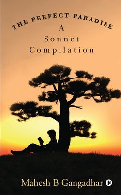 The Perfect Paradise: A Sonnet Compilation by Mahesh B Gangadhar