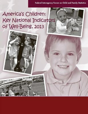 America's Children: Key National Indicators of Well-Being 2013 by Federal Interagency Forum on Child and F