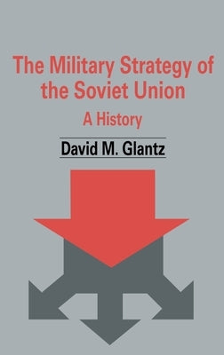 The Military Strategy of the Soviet Union: A History by Glantz, David M.