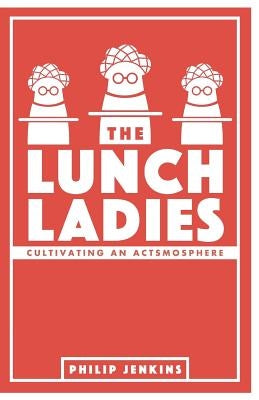 The Lunch Ladies: Cultivating an Actsmosphere by Jenkins, Philip