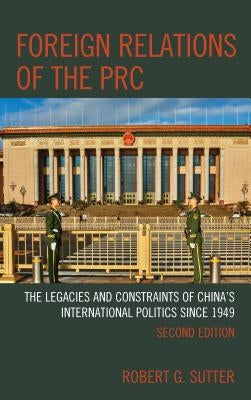 Foreign Relations of the PRC: The Legacies and Constraints of China's International Politics since 1949, Second Edition by Sutter, Robert G.