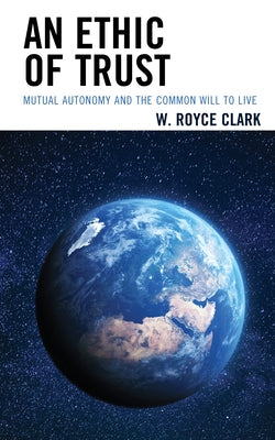 An Ethic of Trust: Mutual Autonomy and the Common Will to Live by Clark, W. Royce
