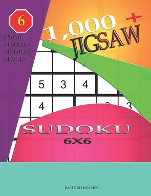 1,000 + sudoku jigsaw 6x6: Logic puzzles medium levels by Holmes, Basford