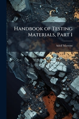 Handbook of Testing Materials, Part 1 by Martens, Adolf