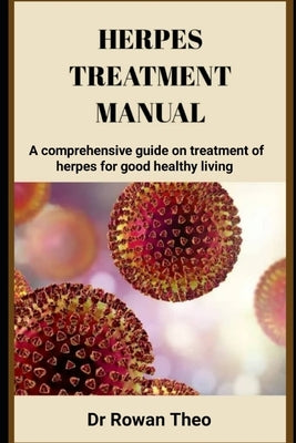Herpes Treatment Manual: A comprehensive guide on treatment of herpes for good healthy living by Theo, Rowan