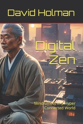 Digital Zen: Mindfulness in a Hyper Connected World by Holman, David