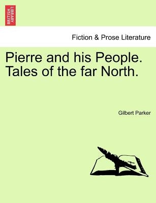 Pierre and His People. Tales of the Far North. by Parker, Gilbert